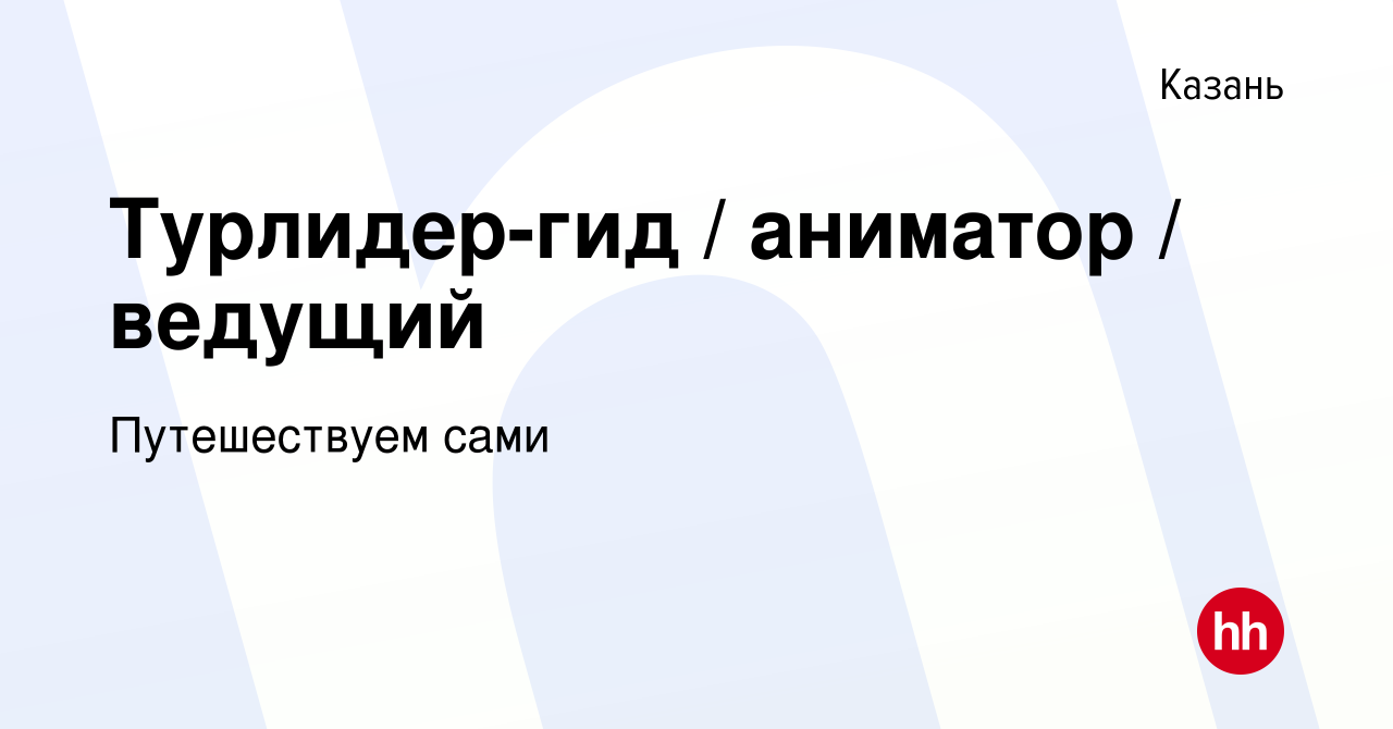 Вакансия Турлидер-гид / аниматор / ведущий в Казани, работа в компании  Путешествуем сами (вакансия в архиве c 13 марта 2024)