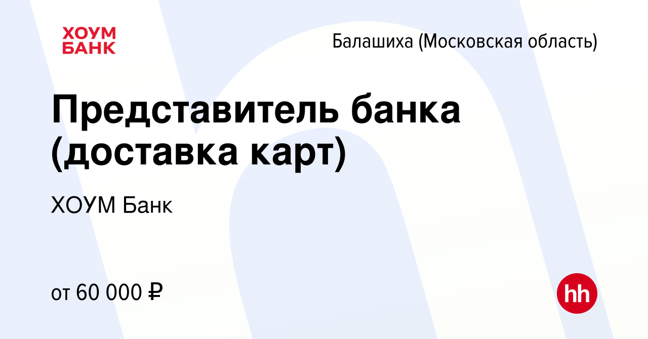 Вакансия Представитель банка (доставка карт) в Балашихе, работа в компании  ХОУМ Банк (вакансия в архиве c 26 марта 2024)