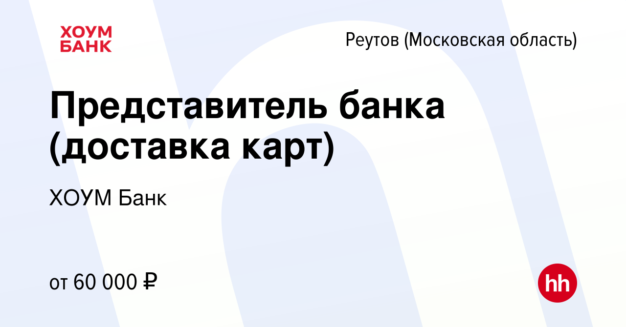 Вакансия Представитель банка (доставка карт) в Реутове, работа в компании  ХОУМ Банк (вакансия в архиве c 13 марта 2024)