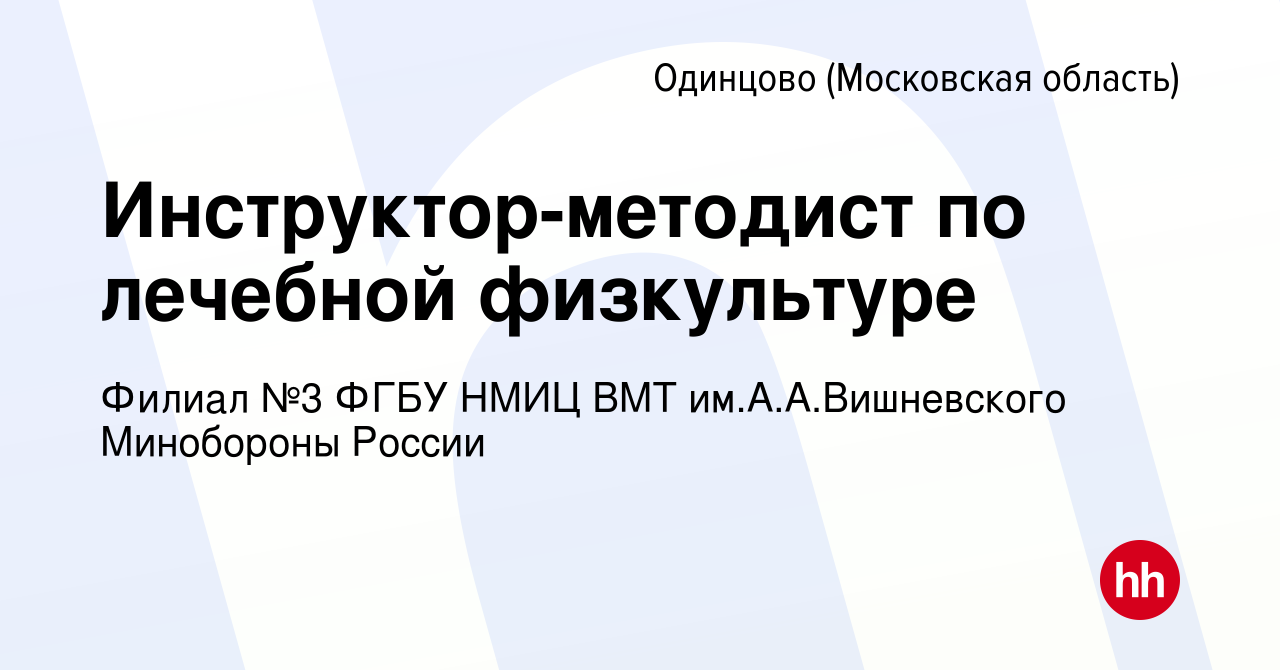 Вакансия Инструктор-методист по лечебной физкультуре в Одинцово, работа в  компании Филиал №3 ФГБУ НМИЦ ВМТ им.А.А.Вишневского Минобороны России  (вакансия в архиве c 29 февраля 2024)