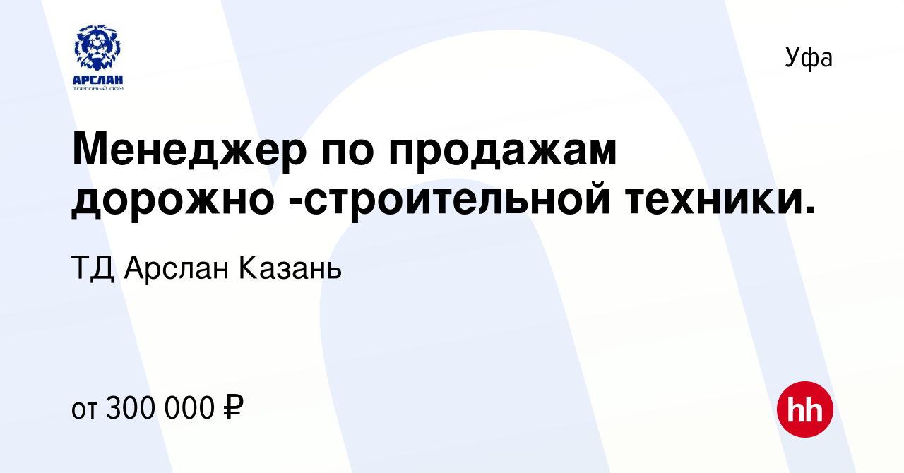 Вакансия Менеджер по продажам дорожно -строительной техники. в Уфе, работа  в компании ТД Арслан Казань (вакансия в архиве c 13 марта 2024)