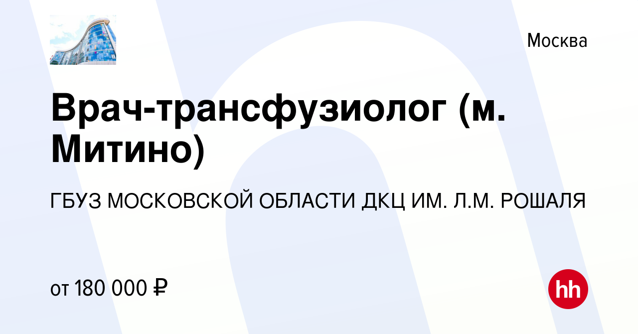 Вакансия Врач-трансфузиолог (м. Митино) в Москве, работа в компании  Государственное бюджетное учреждение Здравоохранения Московской Области  Детский Клинический Центр Имени Л.М. Рошаля (вакансия в архиве c 11 апреля  2024)