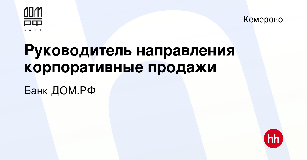 Вакансия Руководитель направления корпоративные продажи в Кемерове, работа  в компании Банк ДОМ.РФ (вакансия в архиве c 20 февраля 2024)