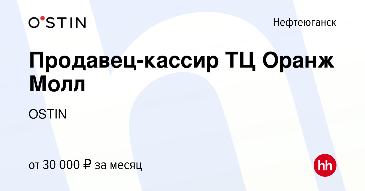 Вакансия Продавец-кассир ТЦ Оранж Молл в Нефтеюганске, работа в компании  OSTIN (вакансия в архиве c 28 мая 2024)