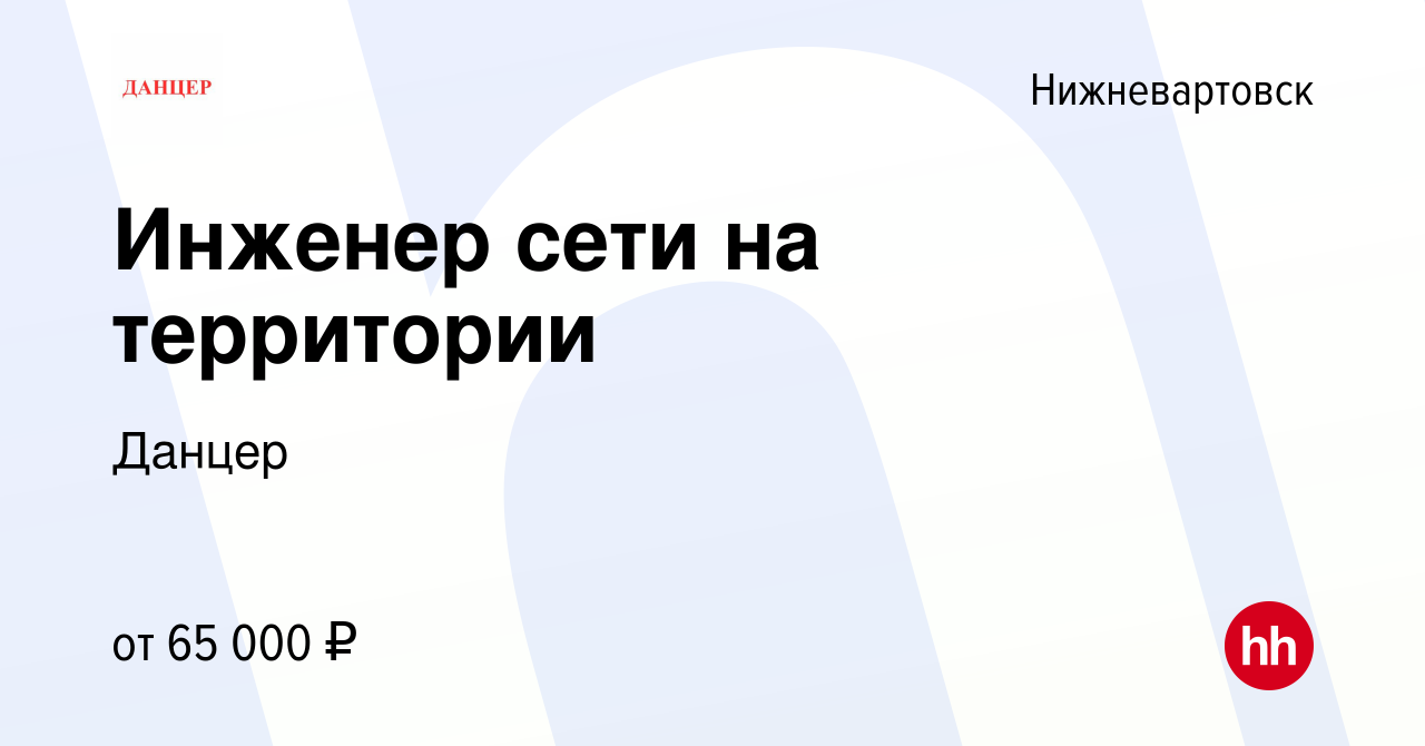 Вакансия Инженер сети на территории в Нижневартовске, работа в компании  Данцер (вакансия в архиве c 13 марта 2024)