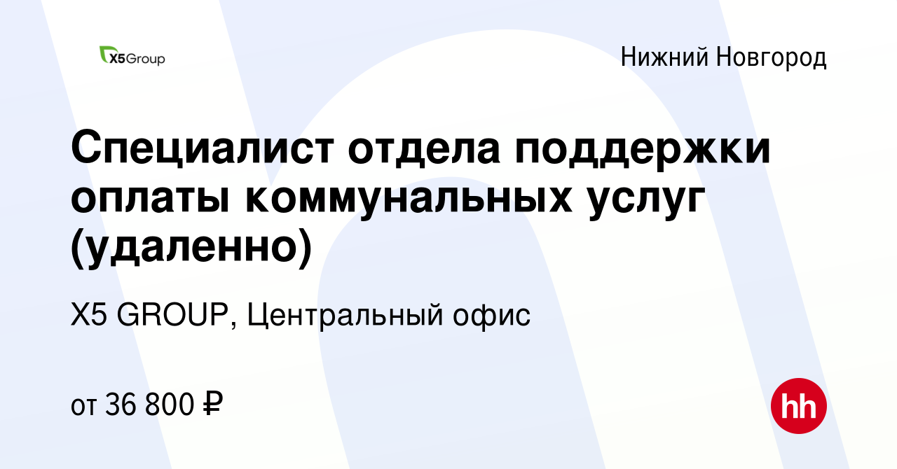 Вакансия Специалист отдела поддержки оплаты коммунальных услуг (удаленно) в Нижнем  Новгороде, работа в компании X5 GROUP, Центральный офис (вакансия в архиве  c 5 марта 2024)