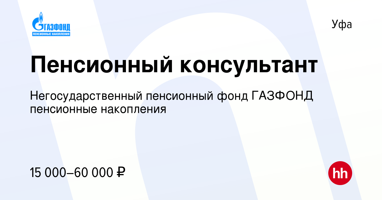 Вакансия Пенсионный консультант в Уфе, работа в компании Негосударственный  пенсионный фонд ГАЗФОНД пенсионные накопления (вакансия в архиве c 12  декабря 2013)