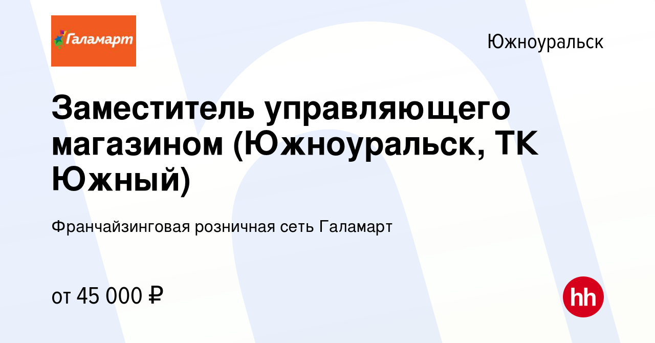 Вакансия Заместитель управляющего магазином (Южноуральск, ТК Южный) в  Южноуральске, работа в компании Франчайзинговая розничная сеть Галамарт  (вакансия в архиве c 3 мая 2024)