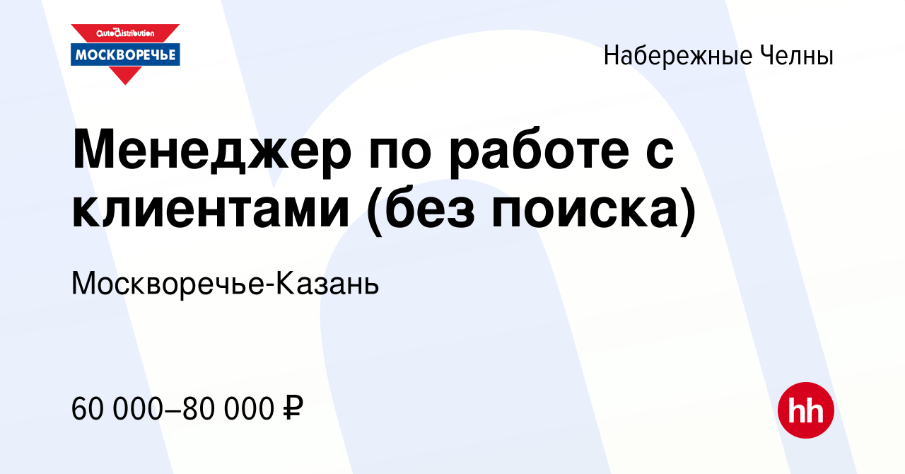 Вакансия Менеджер по работе с клиентами (без поиска) в Набережных Челнах,  работа в компании Москворечье-Казань (вакансия в архиве c 13 марта 2024)