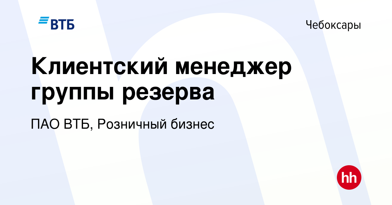 Вакансия Клиентский менеджер группы резерва в Чебоксарах, работа в компании  ПАО ВТБ, Розничный бизнес (вакансия в архиве c 14 марта 2024)