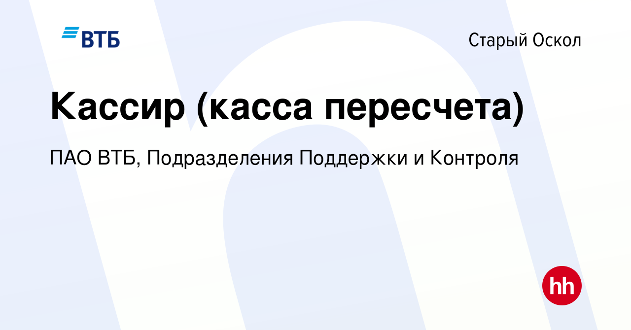 Вакансия Кассир (касса пересчета) в Старом Осколе, работа в компании ПАО  ВТБ, Подразделения Поддержки и Контроля (вакансия в архиве c 20 февраля  2024)