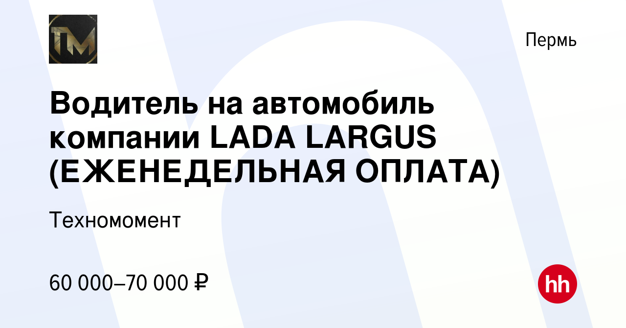 Вакансия Водитель на автомобиль компании LADA LARGUS (ЕЖЕНЕДЕЛЬНАЯ ОПЛАТА)  в Перми, работа в компании Техномомент (вакансия в архиве c 12 марта 2024)