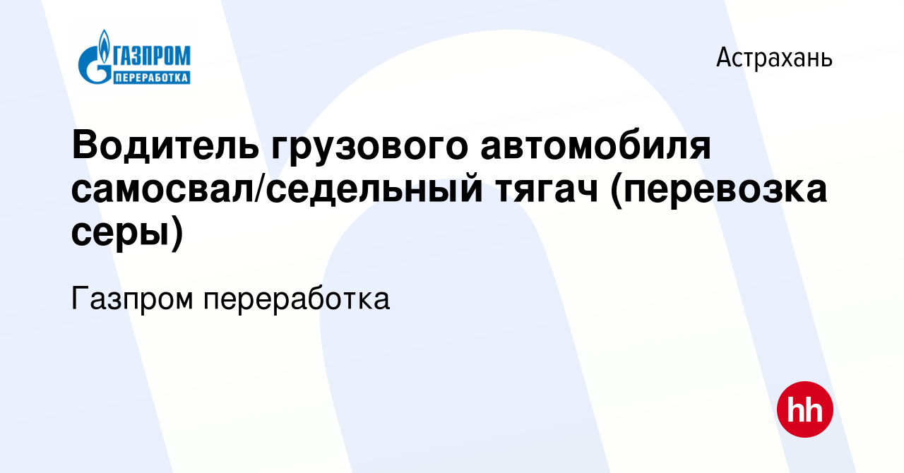 Вакансия Водитель грузового автомобиля самосвал/седельный тягач (перевозка  серы) в Астрахани, работа в компании Газпром переработка (вакансия в архиве  c 12 апреля 2024)