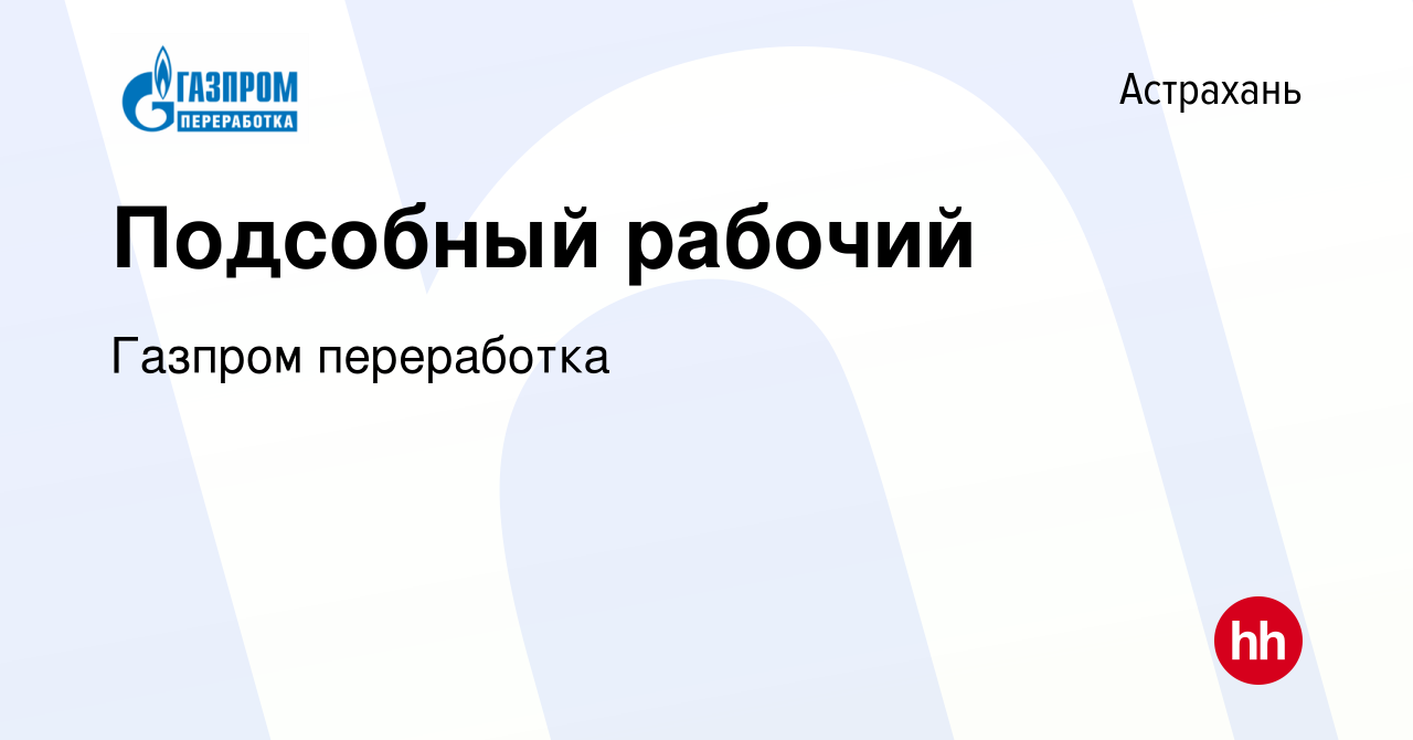 Вакансия Подсобный рабочий в Астрахани, работа в компании Газпром  переработка (вакансия в архиве c 12 апреля 2024)