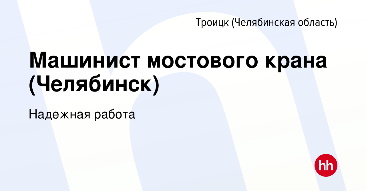 Вакансия Машинист мостового крана (Челябинск) в Троицке, работа в компании  Надежная работа (вакансия в архиве c 13 марта 2024)