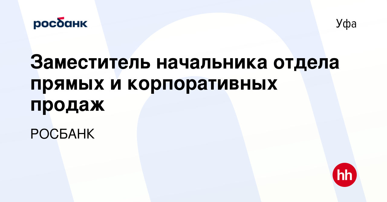 Вакансия Заместитель начальника отдела прямых и корпоративных продаж в Уфе,  работа в компании Росбанк: Лидерам и экспертам (вакансия в архиве c 14  марта 2024)