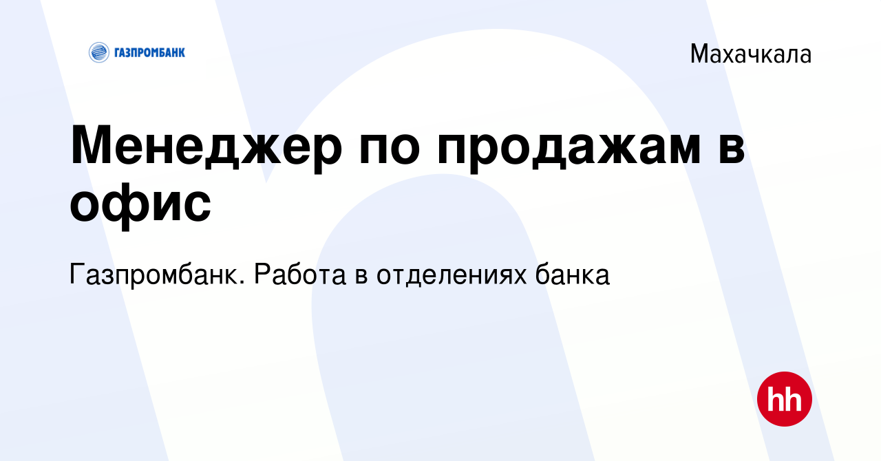 Вакансия Менеджер по продажам в офис в Махачкале, работа в компании  Газпромбанк. Работа в отделениях банка (вакансия в архиве c 14 марта 2024)