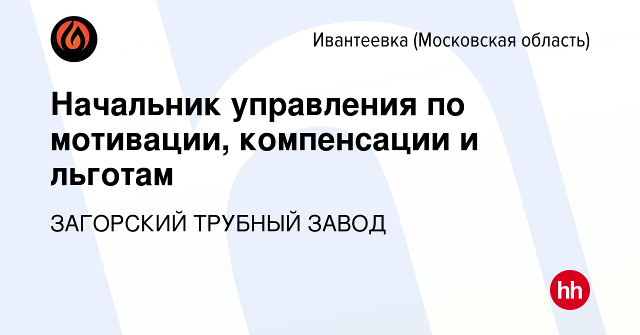 Вакансия Начальник управления по мотивации, компенсации и льготам в  Ивантеевке, работа в компании ЗАГОРСКИЙ ТРУБНЫЙ ЗАВОД (вакансия в архиве c  14 марта 2024)