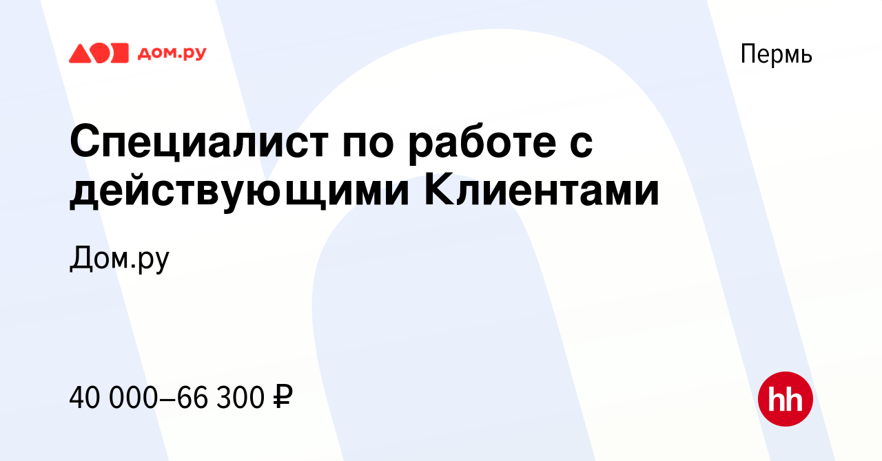 Вакансия Специалист по работе с действующими Клиентами в Перми, работа в  компании Работа в Дом.ру (вакансия в архиве c 30 марта 2024)