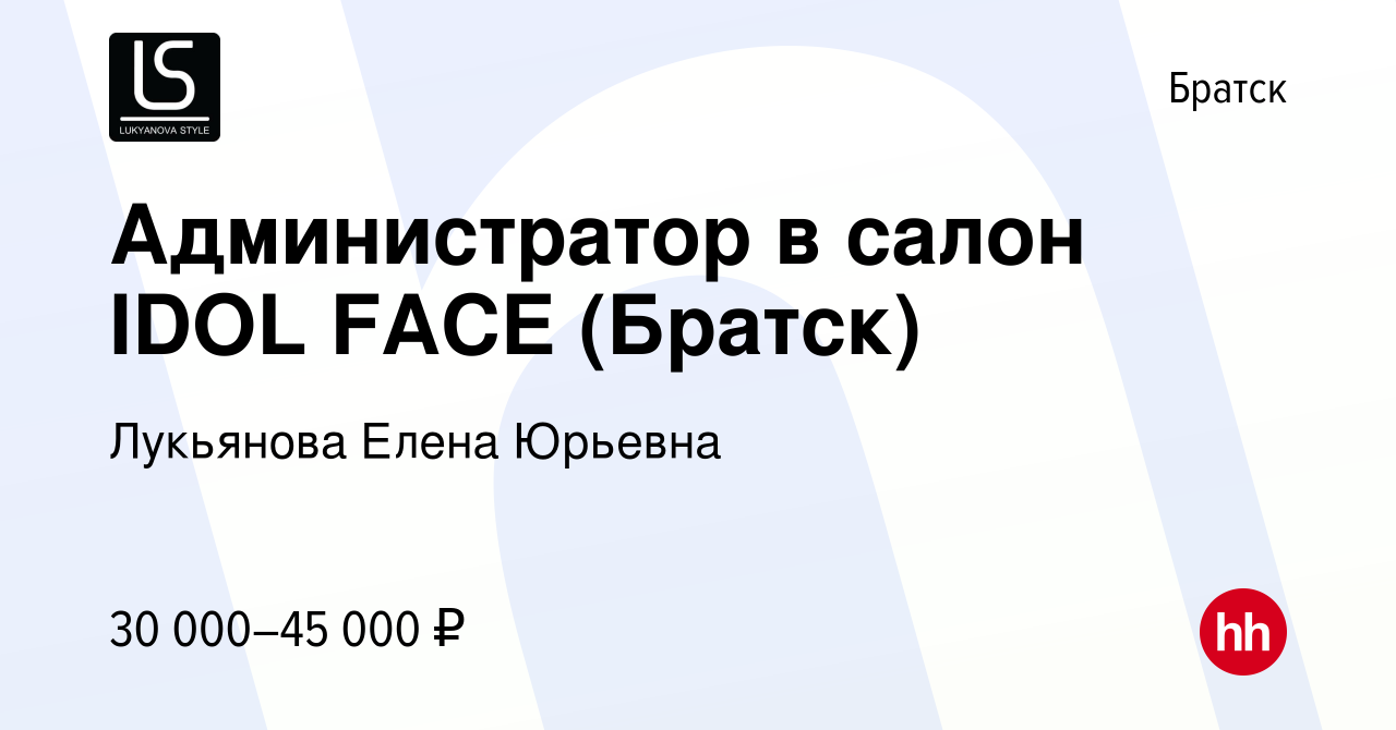 Вакансия Администратор в салон IDOL FACE (Братск) в Братске, работа в  компании Лукьянова Елена Юрьевна (вакансия в архиве c 11 апреля 2024)