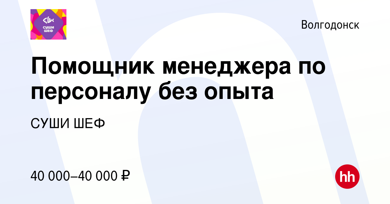 Вакансия Помощник менеджера по персоналу без опыта в Волгодонске, работа в  компании СУШИ ШЕФ (вакансия в архиве c 14 марта 2024)