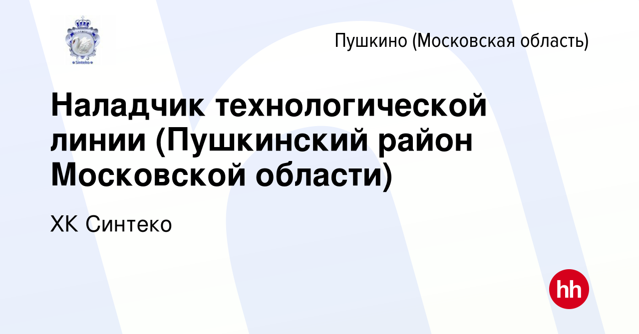 Вакансия Наладчик технологической линии (Пушкинский район Московской  области) в Пушкино (Московская область) , работа в компании ХК Синтеко  (вакансия в архиве c 14 марта 2024)