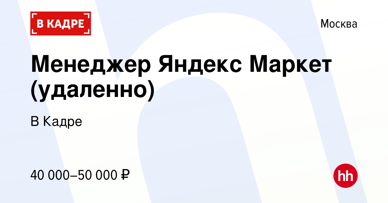 Вакансия Менеджер Яндекс Маркет (удаленно) в Москве, работа в компании В  Кадре (вакансия в архиве c 14 марта 2024)