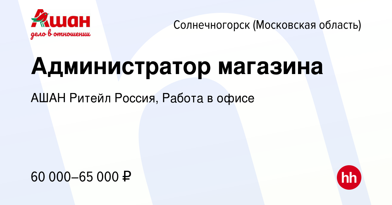 Вакансия Администратор магазина в Солнечногорске, работа в компании АШАН  Ритейл Россия, Работа в офисе (вакансия в архиве c 10 марта 2024)