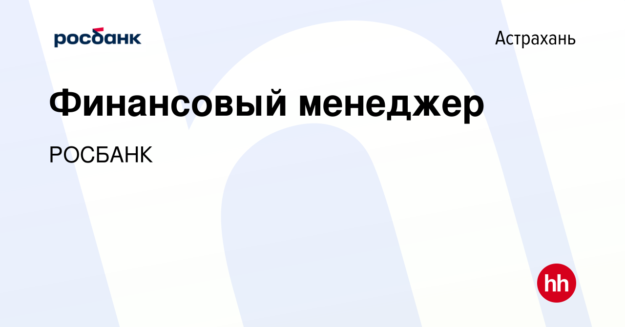 Вакансия Финансовый менеджер в Астрахани, работа в компании Росбанк: Работа  с клиентами (вакансия в архиве c 29 марта 2024)