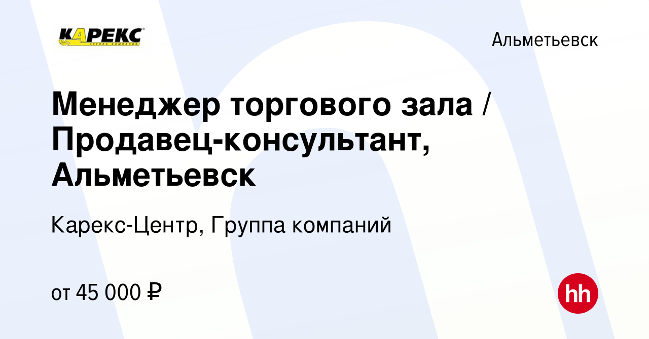 Вакансия Менеджер торгового зала / Продавец-консультант, Альметьевск в  Альметьевске, работа в компании Карекс-Центр, Группа компаний (вакансия в  архиве c 3 апреля 2024)