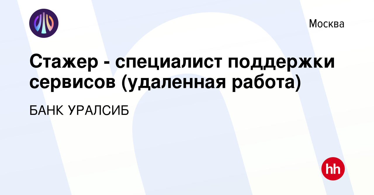 Вакансия Стажер - cпециалист поддержки сервисов (удаленная работа) в  Москве, работа в компании БАНК УРАЛСИБ (вакансия в архиве c 14 марта 2024)