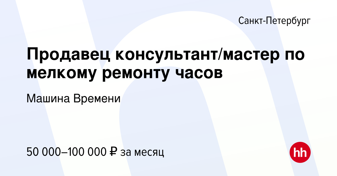 Вакансия Продавец консультант/мастер по мелкому ремонту часов в  Санкт-Петербурге, работа в компании Машина Времени (вакансия в архиве c 14  марта 2024)