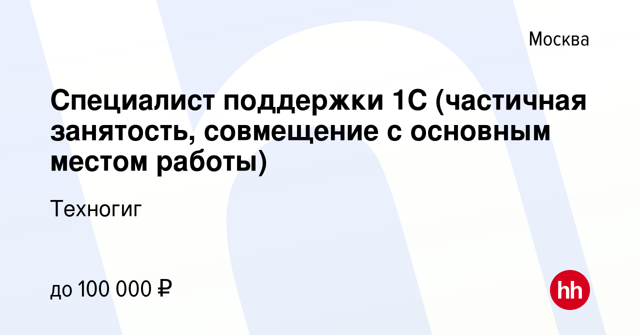 Вакансия Специалист поддержки 1С (частичная занятость, совмещение с  основным местом работы) в Москве, работа в компании Техногиг (вакансия в  архиве c 14 марта 2024)