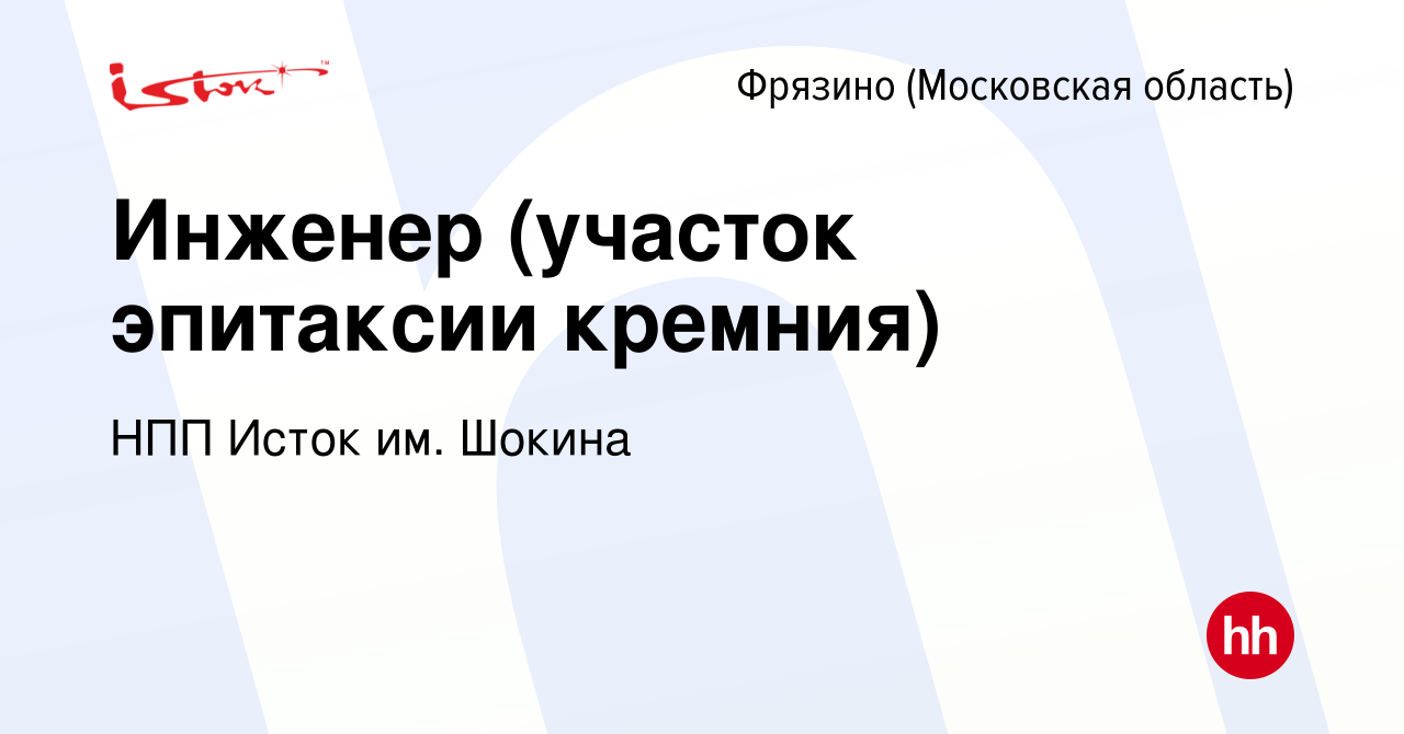 Вакансия Инженер (участок эпитаксии кремния) во Фрязино, работа в компании  НПП Исток им. Шокина (вакансия в архиве c 14 марта 2024)