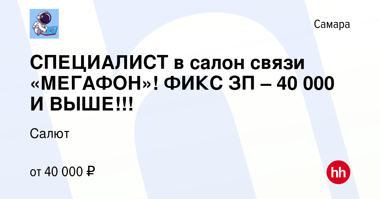 Вакансия СПЕЦИАЛИСТ в салон связи «МЕГАФОН»! ФИКС ЗП – 40 000 И ВЫШЕ!!! в  Самаре, работа в компании Салют (вакансия в архиве c 14 марта 2024)