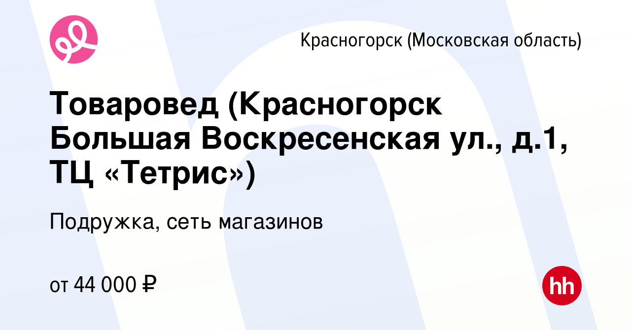 Вакансия Товаровед (Красногорск Большая Воскресенская ул., д.1, ТЦ  «Тетрис») в Красногорске, работа в компании Подружка, сеть магазинов  (вакансия в архиве c 1 апреля 2024)