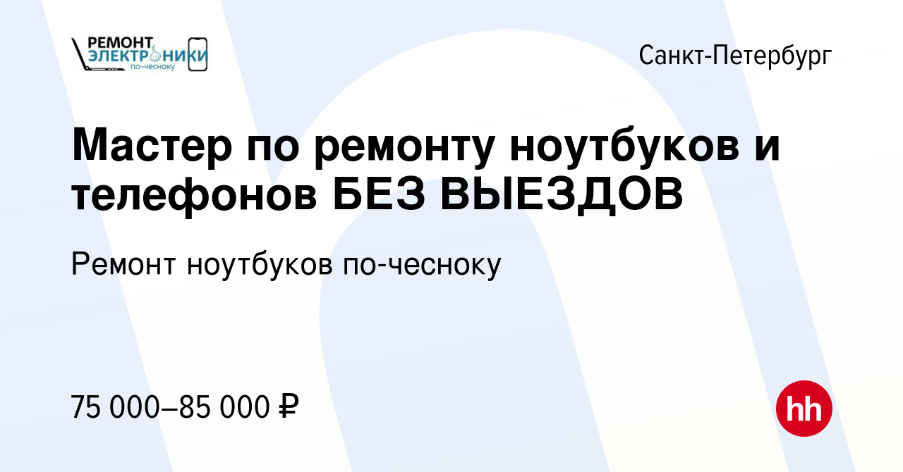 Вакансия Мастер по ремонту ноутбуков и телефонов БЕЗ ВЫЕЗДОВ в  Санкт-Петербурге, работа в компании Ремонт ноутбуков по-чесноку (вакансия в  архиве c 14 марта 2024)