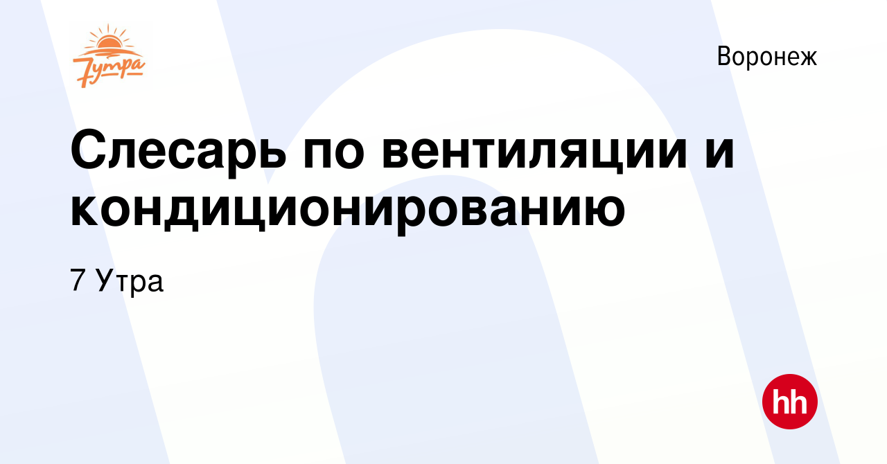 Вакансия Слесарь по вентиляции и кондиционированию в Воронеже, работа в  компании 7 Утра (вакансия в архиве c 14 марта 2024)