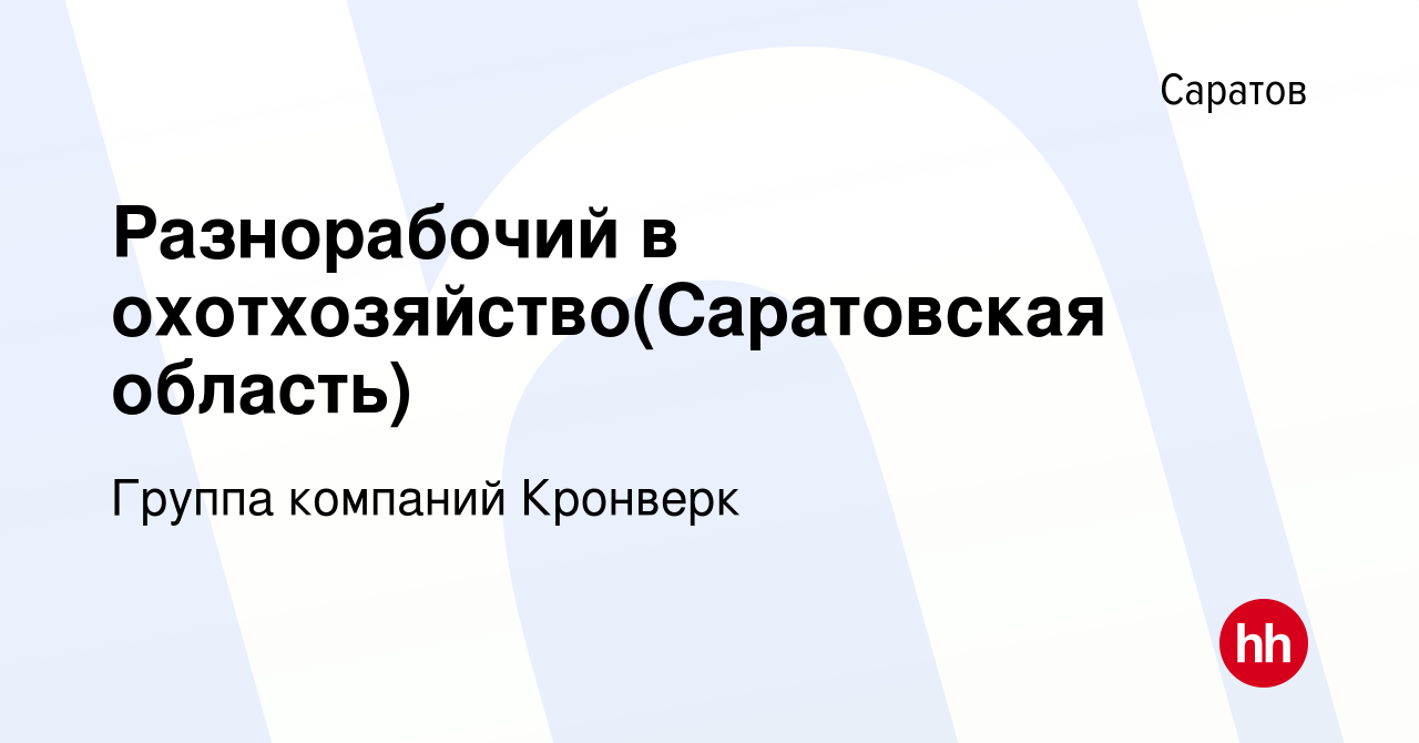 Вакансия Разнорабочий в охотхозяйство(Саратовская область) в Саратове,  работа в компании Группа компаний Кронверк