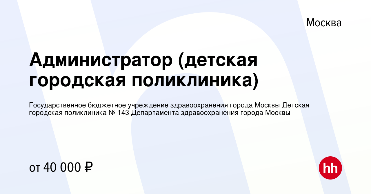 Вакансия Администратор (детская городская поликлиника) в Москве, работа в  компании Государственное бюджетное учреждение здравоохранения города Москвы  Детская городская поликлиника № 143 Департамента здравоохранения города  Москвы (вакансия в архиве c 13 ...