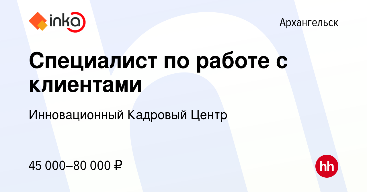 Вакансия Специалист по работе с клиентами в Архангельске, работа в компании  Инновационный Кадровый Центр (вакансия в архиве c 14 февраля 2024)