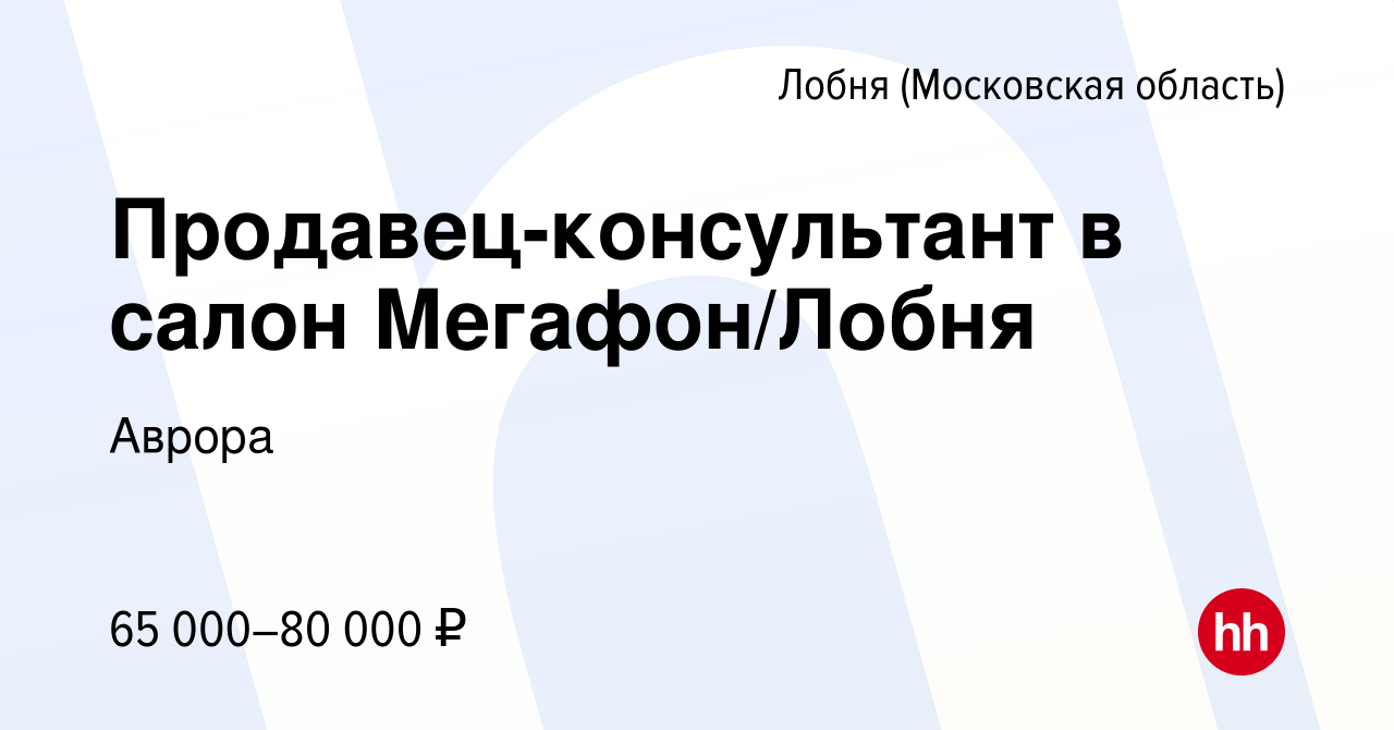 Вакансия Продавец-консультант в салон Мегафон/Лобня в Лобне, работа в  компании Аврора