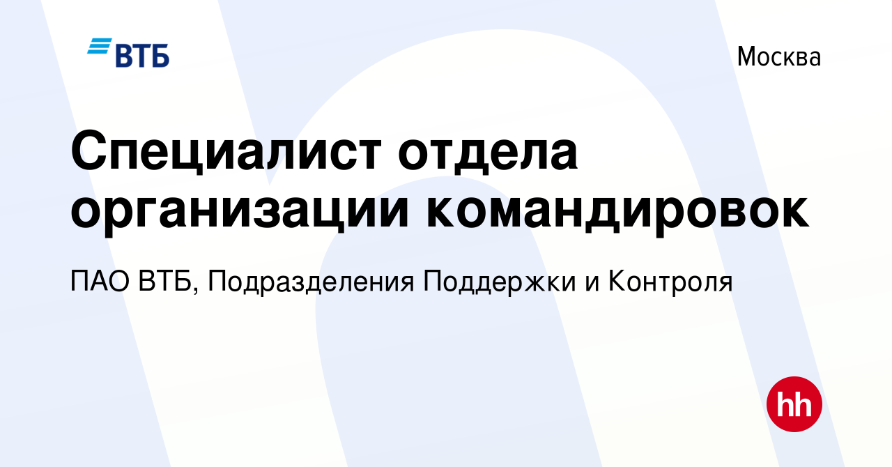 Вакансия Специалист отдела организации командировок в Москве, работа в  компании ПАО ВТБ, Подразделения Поддержки и Контроля (вакансия в архиве c  11 апреля 2024)