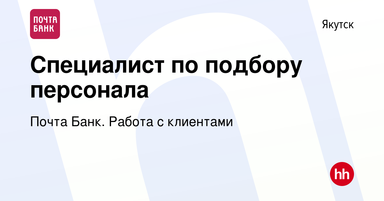 Вакансия Специалист по подбору персонала в Якутске, работа в компании Почта  Банк. Работа с клиентами (вакансия в архиве c 14 марта 2024)