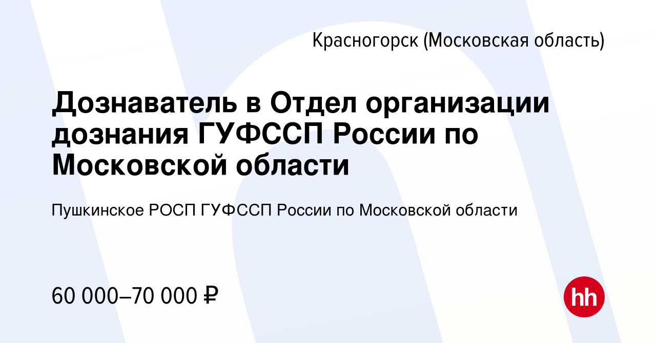 Вакансия Дознаватель в Отдел организации дознания ГУФССП России по  Московской области в Красногорске, работа в компании Пушкинское РОСП ГУФССП  России по Московской области