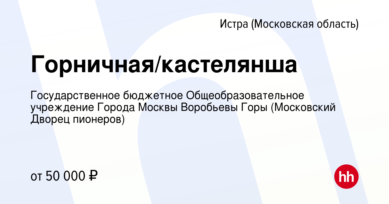 Вакансия Горничная/кастелянша в Истре, работа в компании Государственное  бюджетное Общеобразовательное учреждение Города Москвы Воробьевы Горы  (Московский Дворец пионеров) (вакансия в архиве c 27 февраля 2024)