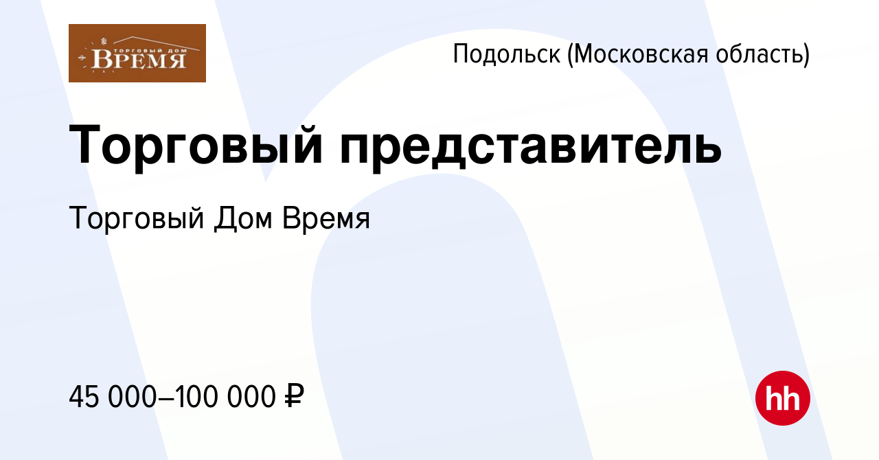 Вакансия Торговый представитель в Подольске (Московская область), работа в  компании Торговый Дом Время (вакансия в архиве c 14 марта 2024)