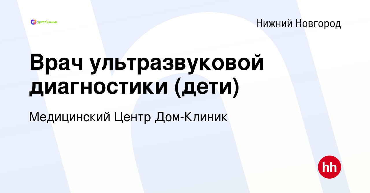 Вакансия Врач ультразвуковой диагностики (дети) в Нижнем Новгороде, работа  в компании Медицинский Центр Дом-Клиник (вакансия в архиве c 14 марта 2024)