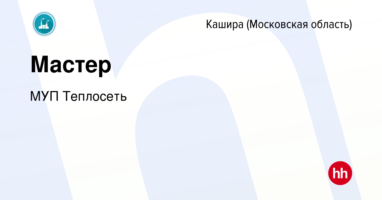 Вакансия Мастер в Кашире, работа в компании МУП Теплосеть (вакансия в  архиве c 14 марта 2024)