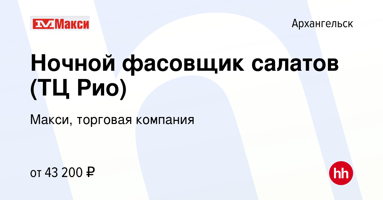 Вакансия Ночной фасовщик салатов (ТЦ Рио) в Архангельске, работа в компании  Макси, торговая компания (вакансия в архиве c 4 апреля 2024)